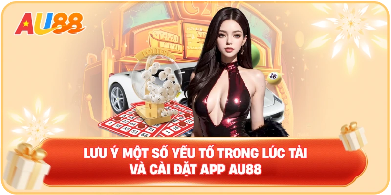 Lưu ý một số yếu tố trong lúc tải và cài đặt app AU88